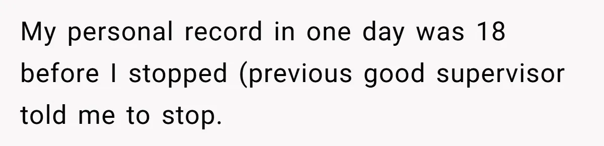 My personal record in one day was 18 before I stopped (previous good supervisor told me to stop.