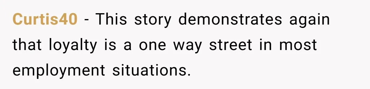 Curtis40 − This story demonstrates again that loyalty is a one way street in most employment situations.
