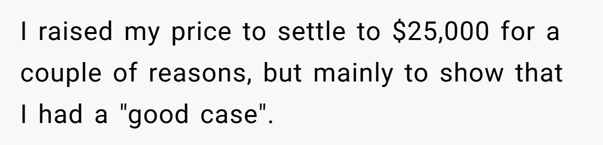 I raised my price to settle to $25,000 for a couple of reasons, but mainly to show that I had a "good case".