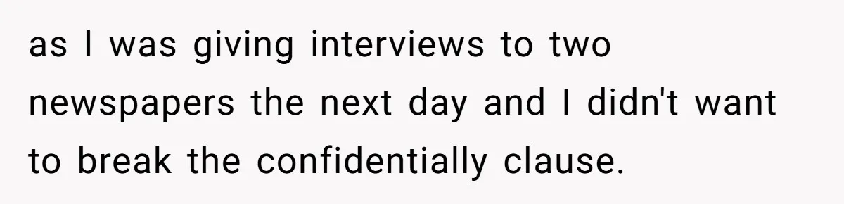 as I was giving interviews to two newspapers the next day and I didn't want to break the confidentially clause.
