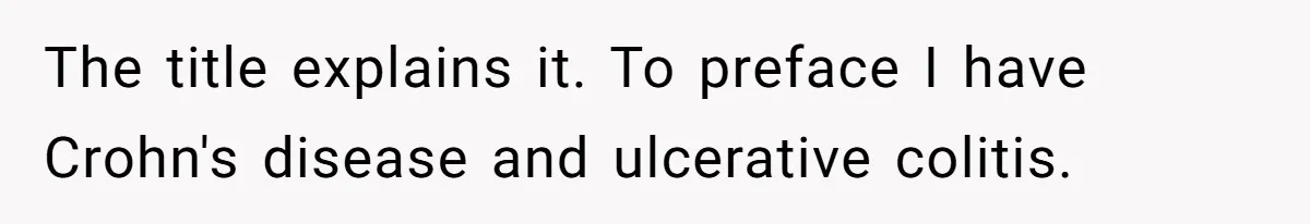 The title explains it. To preface I have Crohn's disease and ulcerative colitis.