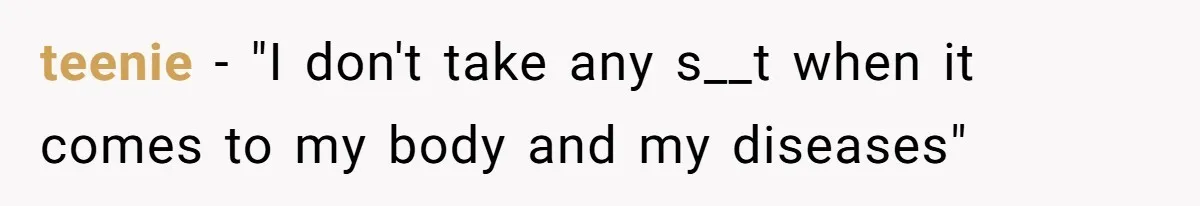 teenie − "I don't take any s__t when it comes to my body and my diseases"