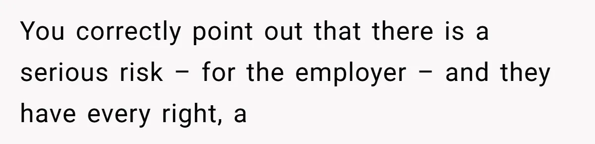 You correctly point out that there is a serious risk – for the employer – and they have every right, a