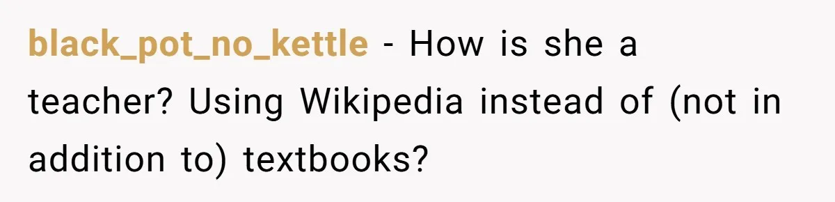 black_pot_no_kettle − How is she a teacher? Using Wikipedia instead of (not in addition to) textbooks?