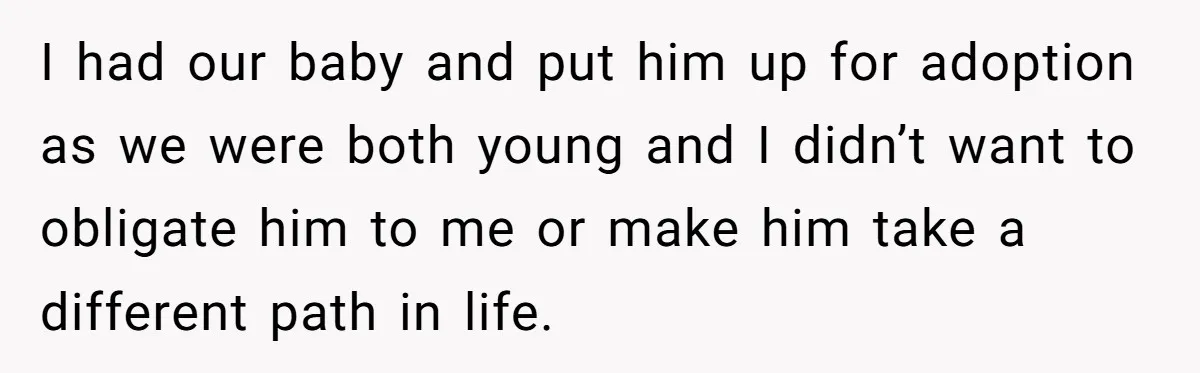 I had our baby and put him up for adoption as we were both young and I didn’t want to obligate him to me or make him take a different...