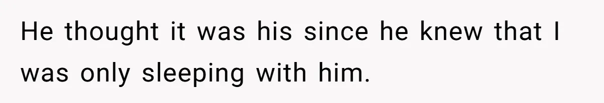 He thought it was his since he knew that I was only sleeping with him.