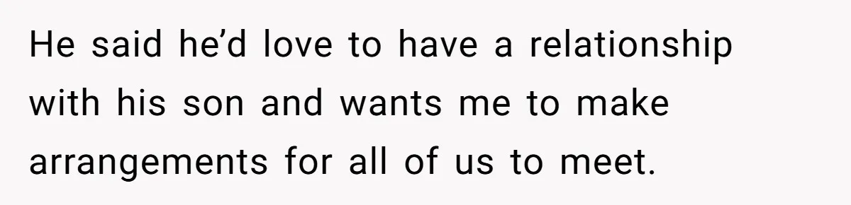 He said he’d love to have a relationship with his son and wants me to make arrangements for all of us to meet.