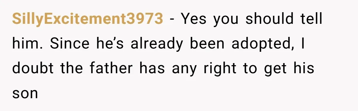 SillyExcitement3973 − Yes you should tell him. Since he’s already been adopted, I doubt the father has any right to get his son
