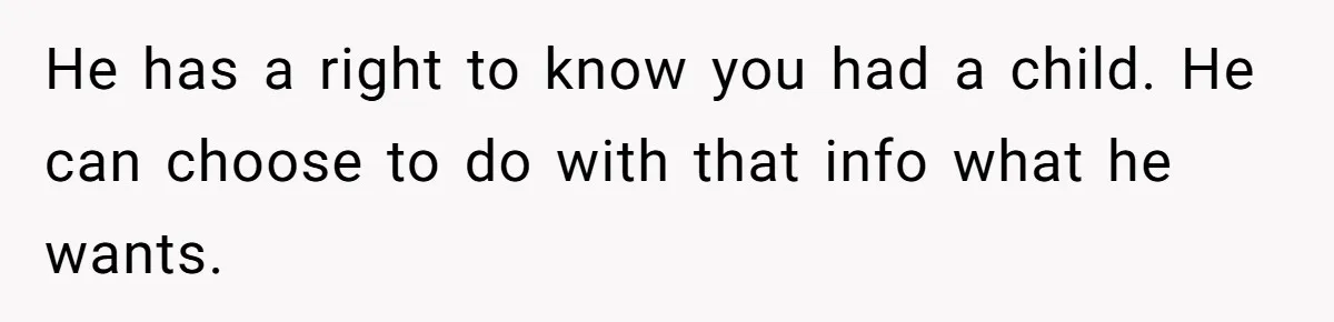 He has a right to know you had a child. He can choose to do with that info what he wants.