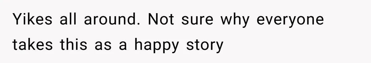 Yikes all around. Not sure why everyone takes this as a happy story