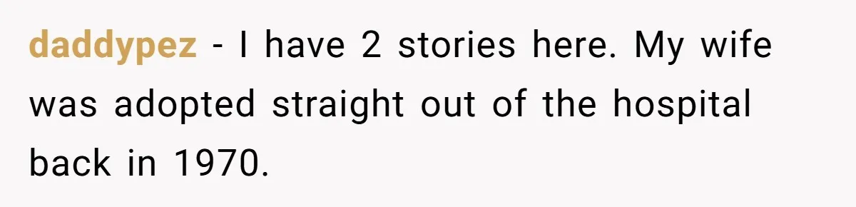 daddypez − I have 2 stories here. My wife was adopted straight out of the hospital back in 1970.