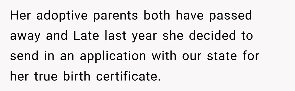 Her adoptive parents both have passed away and Late last year she decided to send in an application with our state for her true birth certificate.