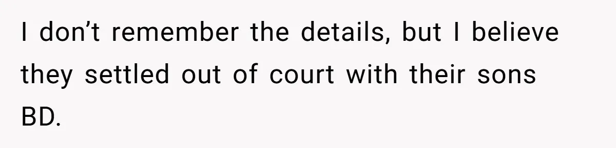 I don’t remember the details, but I believe they settled out of court with their sons BD.