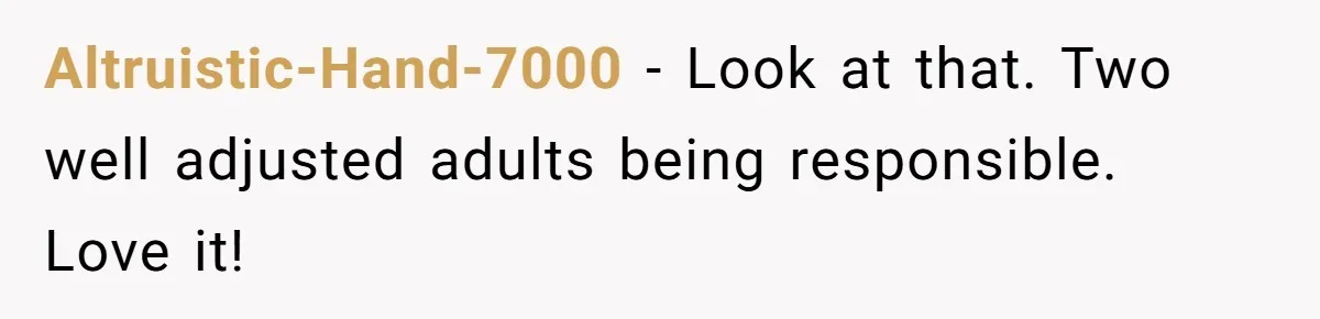 Altruistic-Hand-7000 − Look at that. Two well adjusted adults being responsible. Love it!