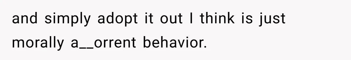 and simply adopt it out I think is just morally a__orrent behavior.