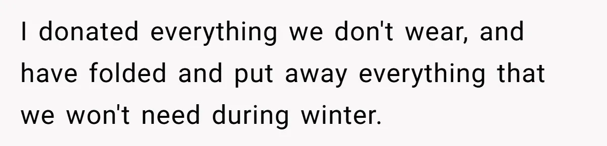 Pregnant Woman Trips Over Suitcase Husband Never Put Away, Husband Accuses Her Of Doing It “On Purpose” I donated everything we don't wear, and have folded and put away everything that we won't need during winter.