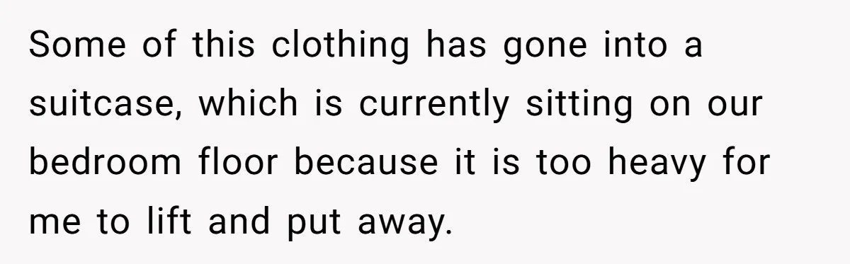 Pregnant Woman Trips Over Suitcase Husband Never Put Away, Husband Accuses Her Of Doing It “On Purpose” Some of this clothing has gone into a suitcase, which is currently sitting on our bedroom floor because it is too heavy for me to lift and put away.