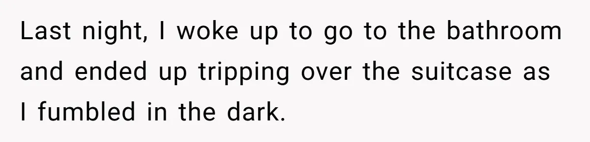 Pregnant Woman Trips Over Suitcase Husband Never Put Away, Husband Accuses Her Of Doing It “On Purpose” Last night, I woke up to go to the bathroom and ended up tripping over the suitcase as I fumbled in the dark.