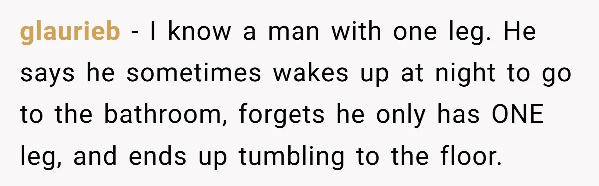 Pregnant Woman Trips Over Suitcase Husband Never Put Away, Husband Accuses Her Of Doing It “On Purpose” glaurieb − I know a man with one leg. He says he sometimes wakes up at night to go to the bathroom, forgets he only has ONE leg, and ends...