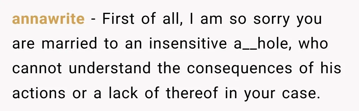 Pregnant Woman Trips Over Suitcase Husband Never Put Away, Husband Accuses Her Of Doing It “On Purpose” annawrite − First of all, I am so sorry you are married to an insensitive a__hole, who cannot understand the consequences of his actions or a lack of thereof in...