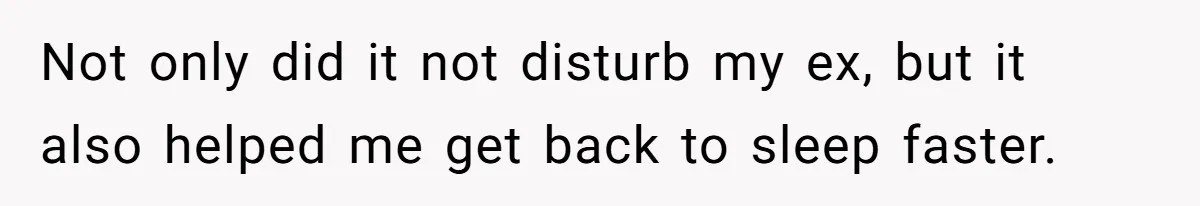 Pregnant Woman Trips Over Suitcase Husband Never Put Away, Husband Accuses Her Of Doing It “On Purpose” Not only did it not disturb my ex, but it also helped me get back to sleep faster.