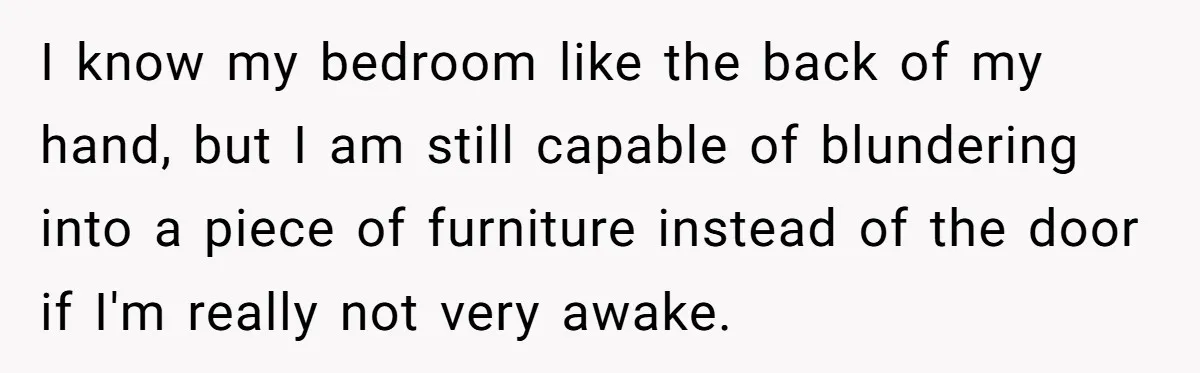 Pregnant Woman Trips Over Suitcase Husband Never Put Away, Husband Accuses Her Of Doing It “On Purpose” I know my bedroom like the back of my hand, but I am still capable of blundering into a piece of furniture instead of the door if I'm really not...