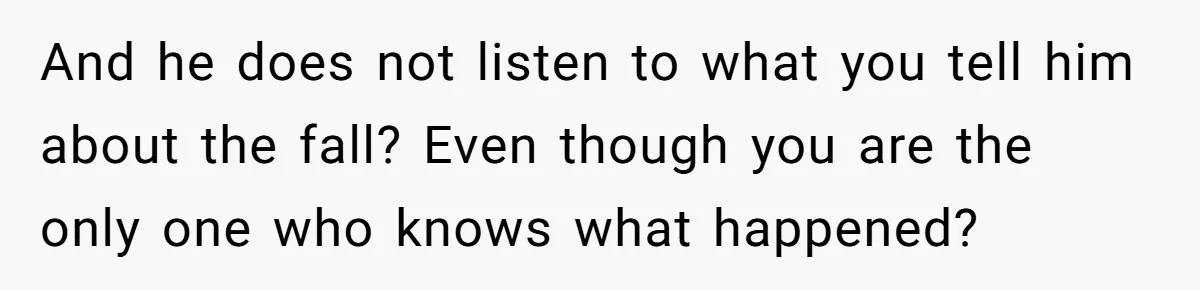 Pregnant Woman Trips Over Suitcase Husband Never Put Away, Husband Accuses Her Of Doing It “On Purpose” And he does not listen to what you tell him about the fall? Even though you are the only one who knows what happened?