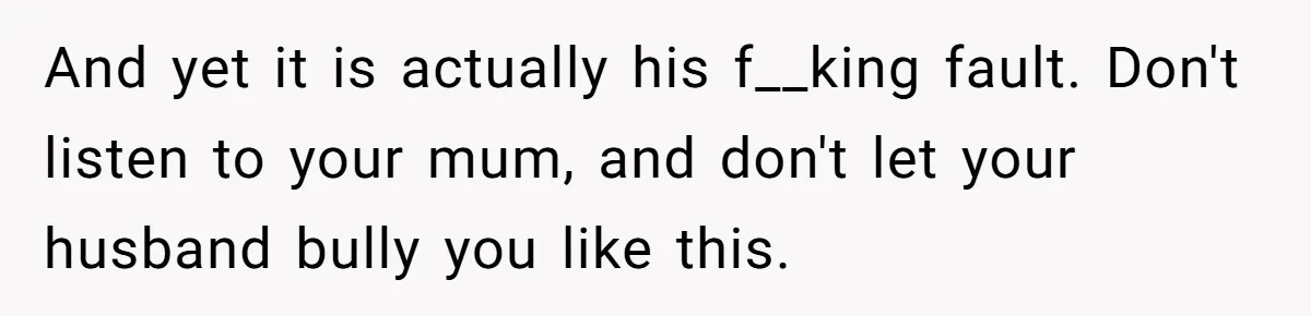 Pregnant Woman Trips Over Suitcase Husband Never Put Away, Husband Accuses Her Of Doing It “On Purpose” And yet it is actually his f__king fault. Don't listen to your mum, and don't let your husband bully you like this.