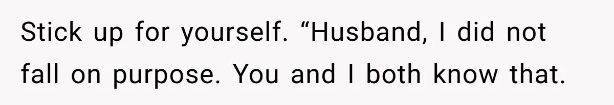 Pregnant Woman Trips Over Suitcase Husband Never Put Away, Husband Accuses Her Of Doing It “On Purpose” Stick up for yourself. “Husband, I did not fall on purpose. You and I both know that.
