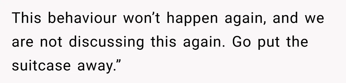 Pregnant Woman Trips Over Suitcase Husband Never Put Away, Husband Accuses Her Of Doing It “On Purpose” This behaviour won’t happen again, and we are not discussing this again. Go put the suitcase away.”