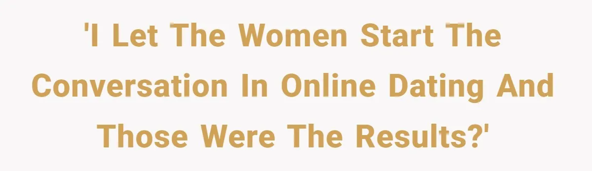 'I let the women start the conversation in online dating and those were the results?'