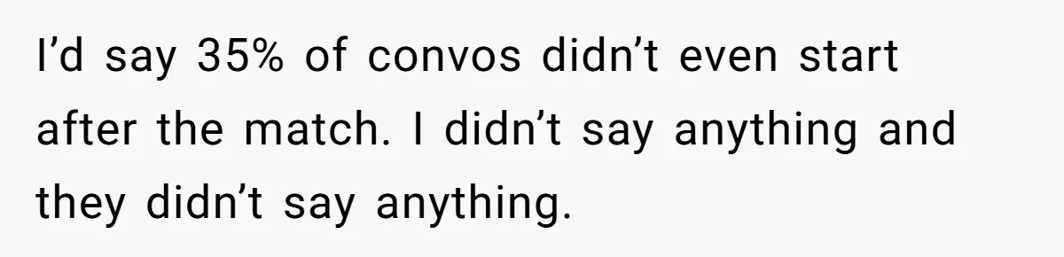 I’d say 35% of convos didn’t even start after the match. I didn’t say anything and they didn’t say anything.