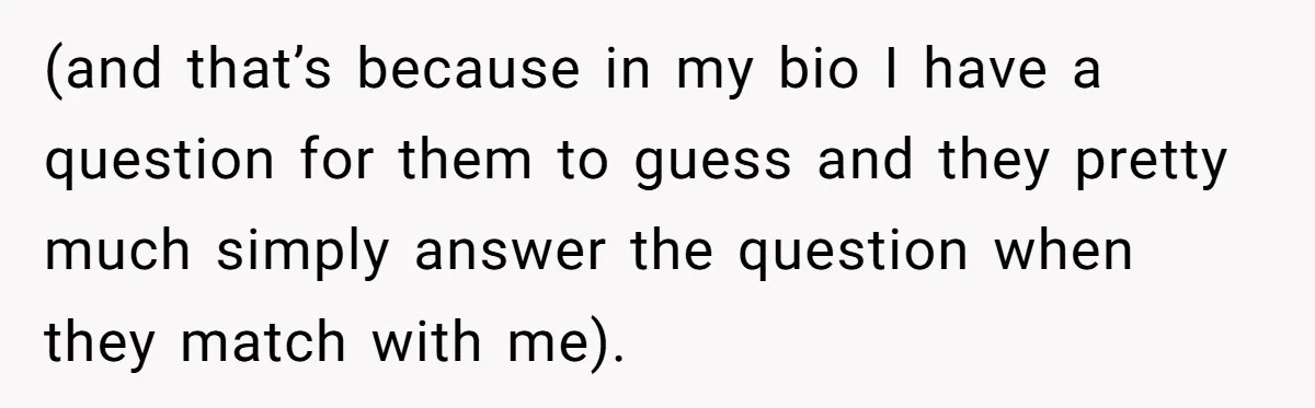 (and that’s because in my bio I have a question for them to guess and they pretty much simply answer the question when they match with me).