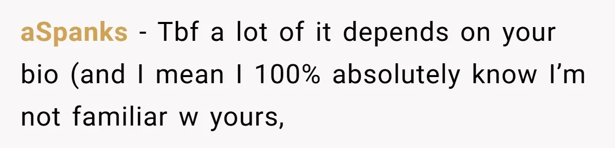 aSpanks − Tbf a lot of it depends on your bio (and I mean I 100% absolutely know I’m not familiar w yours,