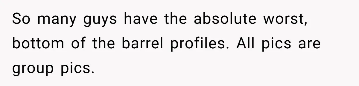 So many guys have the absolute worst, bottom of the barrel profiles. All pics are group pics.