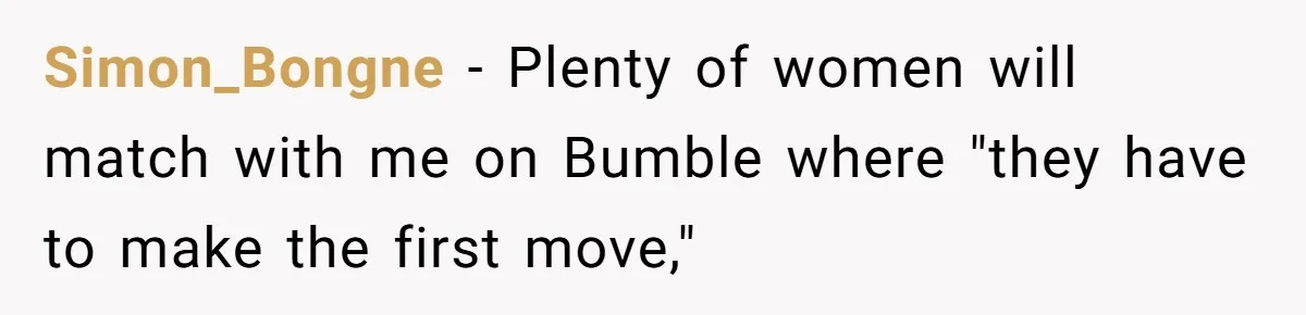 Simon_Bongne − Plenty of women will match with me on Bumble where "they have to make the first move,"