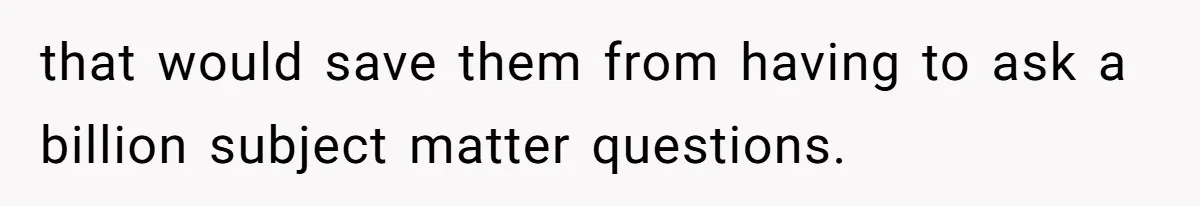 that would save them from having to ask a billion subject matter questions.