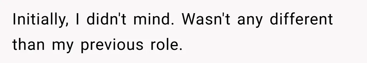 Initially, I didn't mind. Wasn't any different than my previous role.