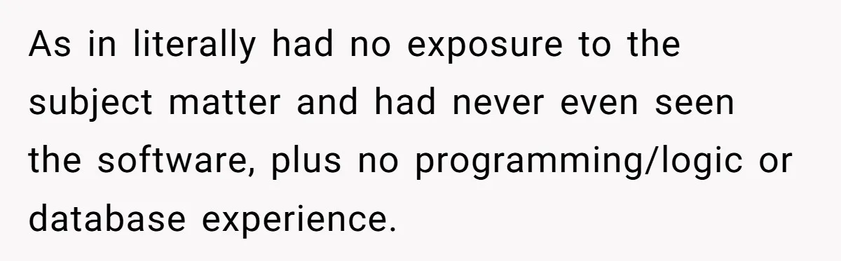As in literally had no exposure to the subject matter and had never even seen the software, plus no programming/logic or database experience.