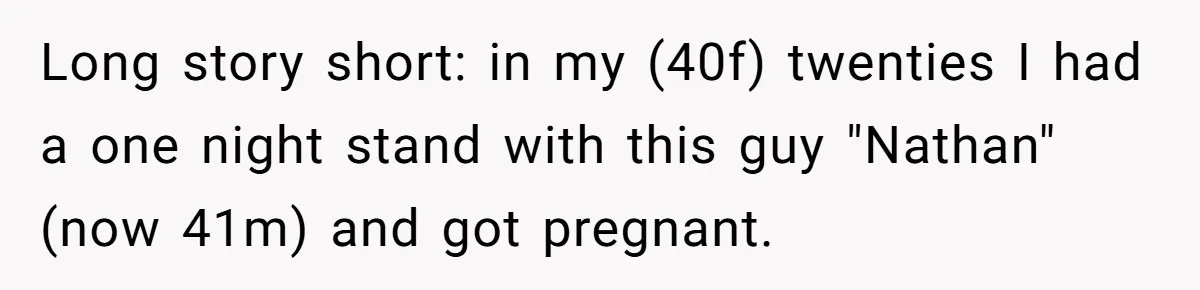 Long story short: in my (40f) twenties I had a one night stand with this guy "Nathan" (now 41m) and got pregnant.