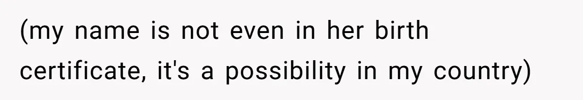(my name is not even in her birth certificate, it's a possibility in my country)