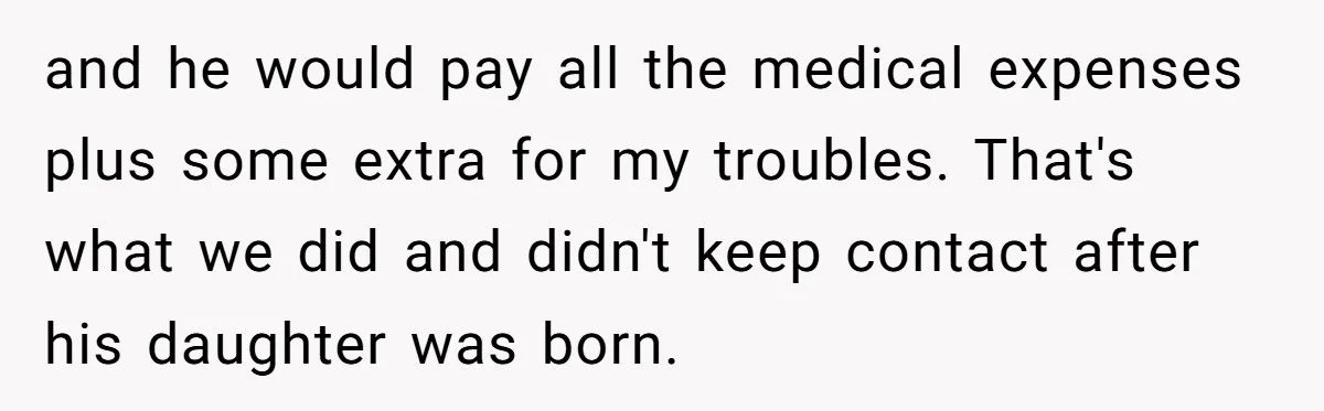 and he would pay all the medical expenses plus some extra for my troubles. That's what we did and didn't keep contact after his daughter was born.
