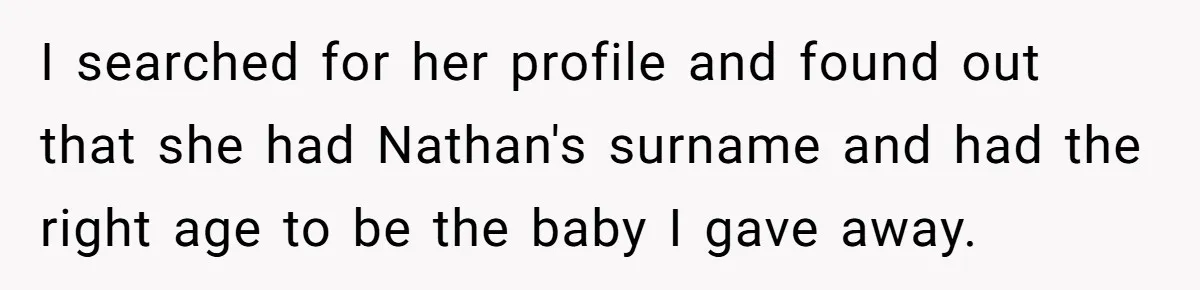 I searched for her profile and found out that she had Nathan's surname and had the right age to be the baby I gave away.