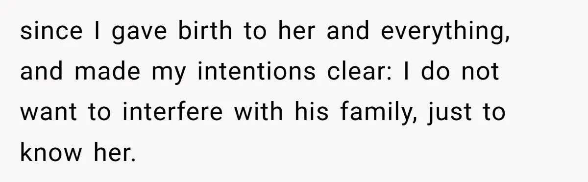 since I gave birth to her and everything, and made my intentions clear: I do not want to interfere with his family, just to know her.