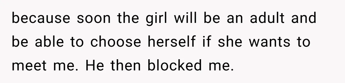 because soon the girl will be an adult and be able to choose herself if she wants to meet me. He then blocked me.