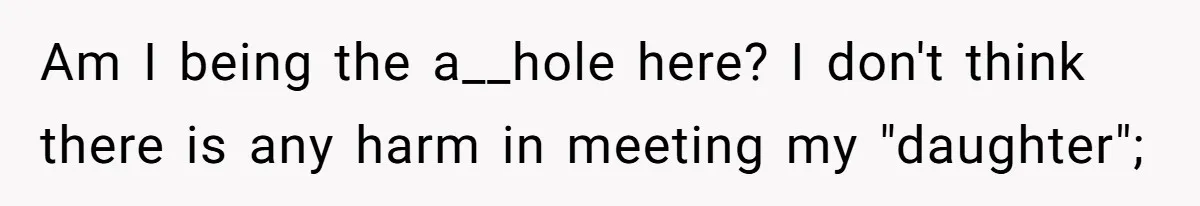 Am I being the a__hole here? I don't think there is any harm in meeting my "daughter";