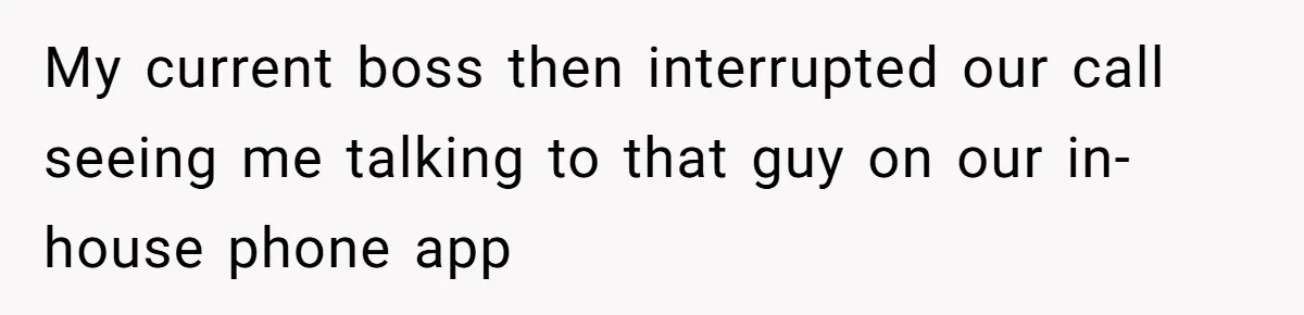 My current boss then interrupted our call seeing me talking to that guy on our in-house phone app