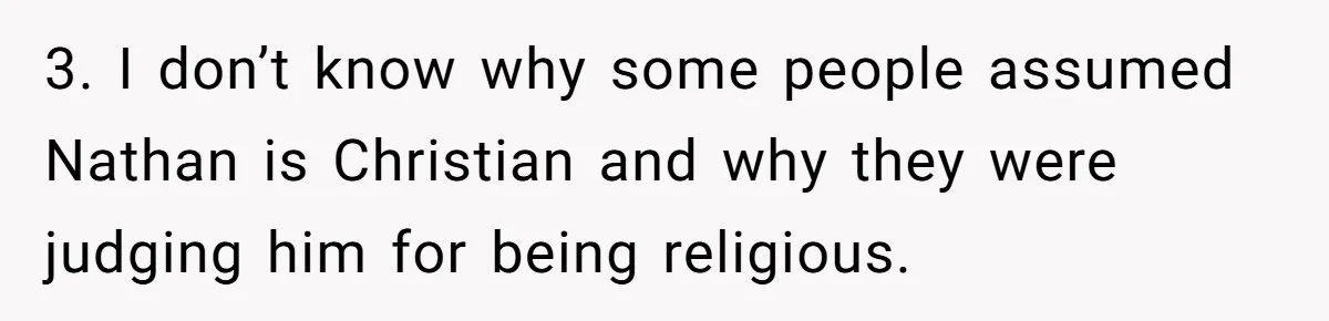 3. I don’t know why some people assumed Nathan is Christian and why they were judging him for being religious.
