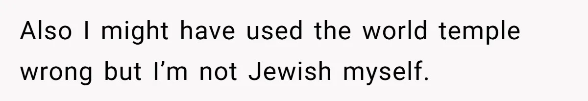 Also I might have used the world temple wrong but I’m not Jewish myself.