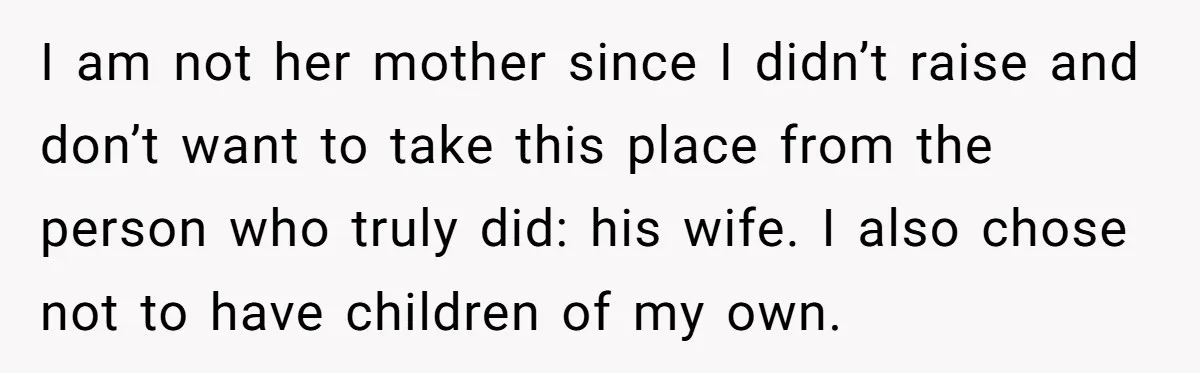 I am not her mother since I didn’t raise and don’t want to take this place from the person who truly did: his wife. I also chose not to have...